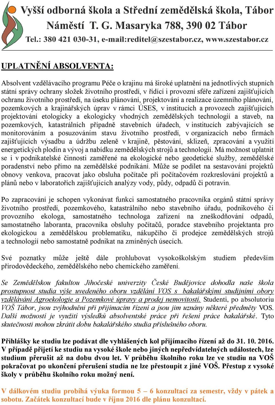 projektování etologicky a ekologicky vhodných zemědělských technologií a staveb, na pozemkových, katastrálních případně stavebních úřadech, v institucích zabývajících se monitorováním a posuzováním