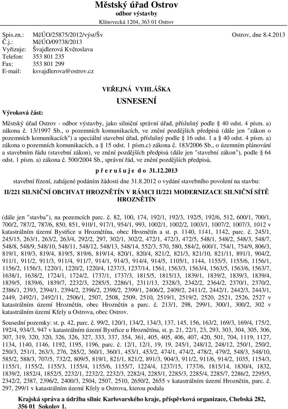 4 písm. a) zákona č. 13/1997 Sb., o pozemních komunikacích, ve znění pozdějších předpisů (dále jen "zákon o pozemních komunikacích") a speciální stavební úřad, příslušný podle 16 odst. 1 a 40 odst.