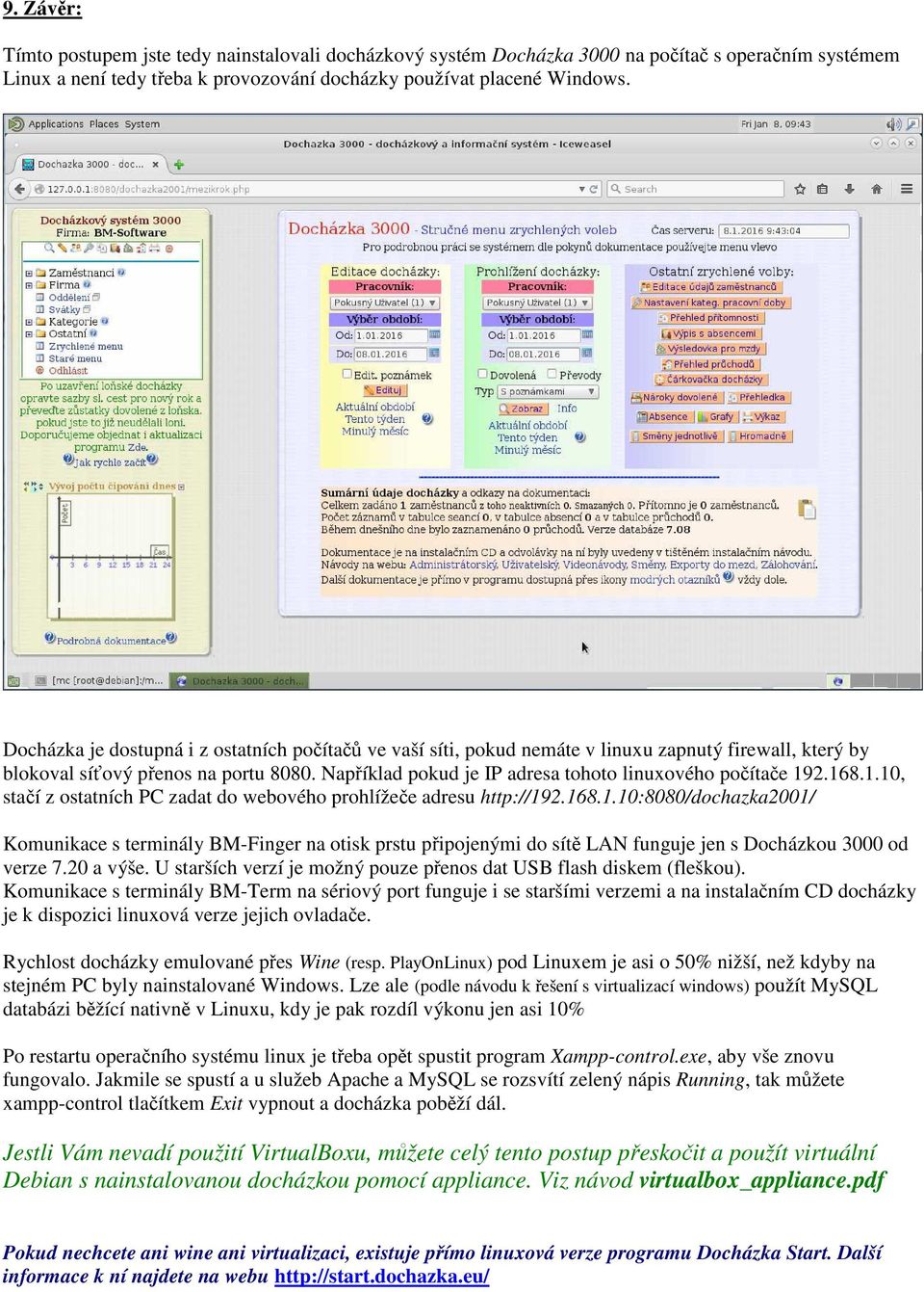 Například pokud je IP adresa tohoto linuxového počítače 192.168.1.10, stačí z ostatních PC zadat do webového prohlížeče adresu http://192.168.1.10:8080/dochazka2001/ Komunikace s terminály BM-Finger na otisk prstu připojenými do sítě LAN funguje jen s Docházkou 3000 od verze 7.