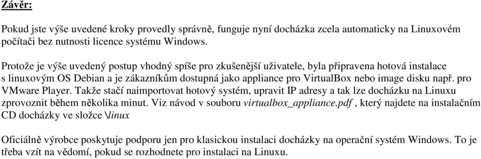 disku např. pro VMware Player. Takže stačí naimportovat hotový systém, upravit IP adresy a tak lze docházku na Linuxu zprovoznit během několika minut. Viz návod v souboru virtualbox_appliance.