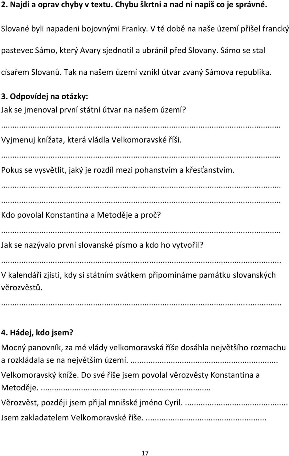 Odpovídej na otázky: Jak se jmenoval první státní útvar na našem území?... Vyjmenuj knížata, která vládla Velkomoravské říši.... Pokus se vysvětlit, jaký je rozdíl mezi pohanstvím a křesťanstvím.