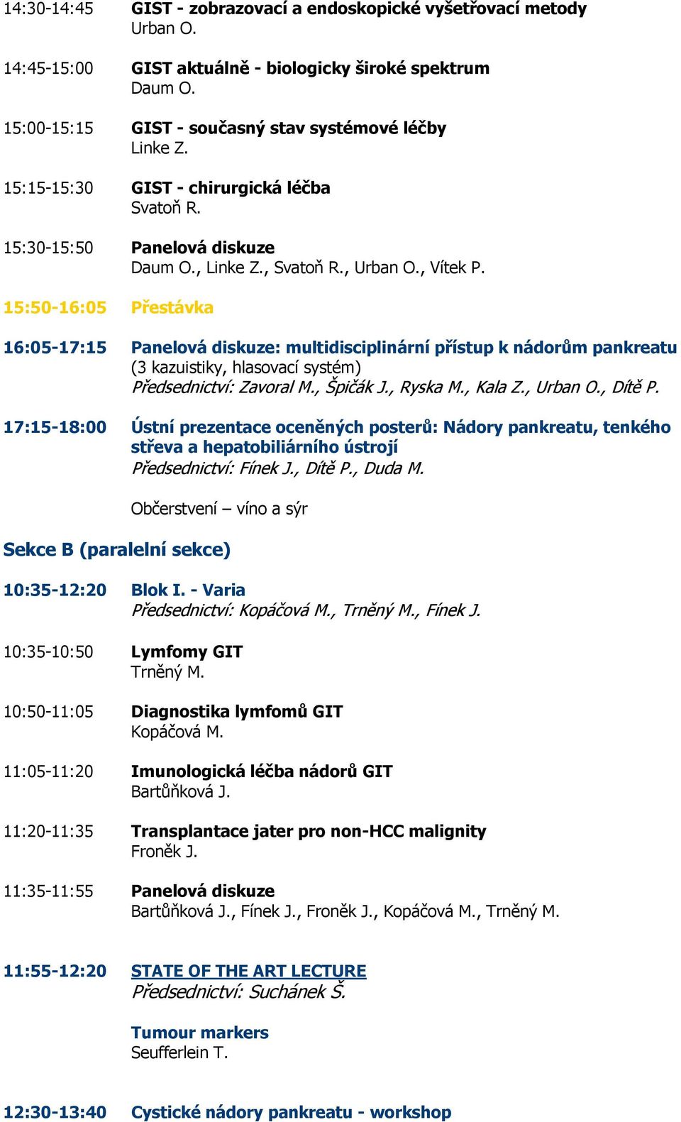 15:50-16:05 Přestávka 16:05-17:15 Panelová diskuze: multidisciplinární přístup k nádorům pankreatu (3 kazuistiky, hlasovací systém) Předsednictví: Zavoral M., Špičák J., Ryska M., Kala Z., Urban O.