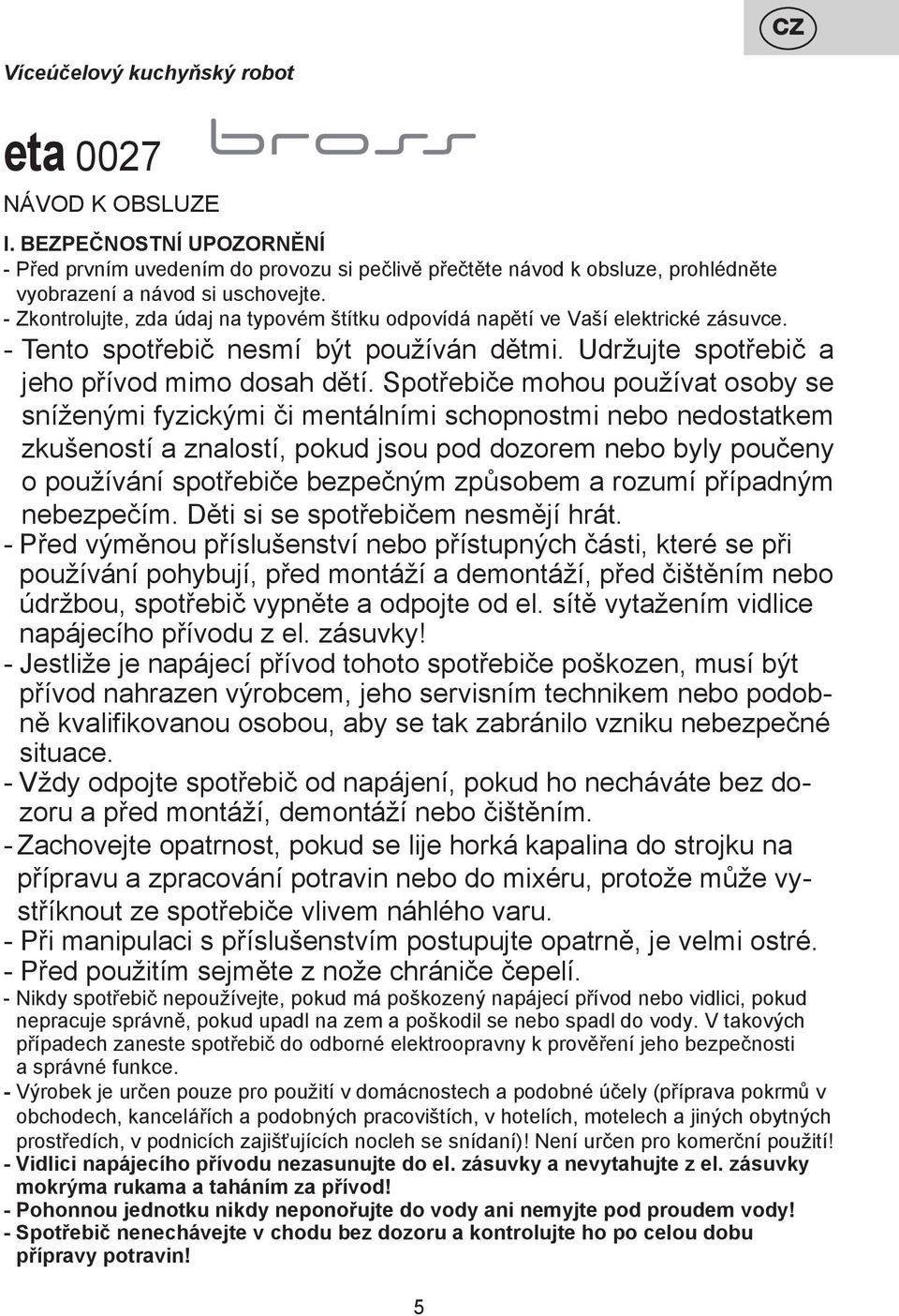 Spotřebiče mohou používat osoby se sníženými fyzickými či mentálními schopnostmi nebo nedostatkem zkušeností a znalostí, pokud jsou pod dozorem nebo byly poučeny o používání spotřebiče bezpečným