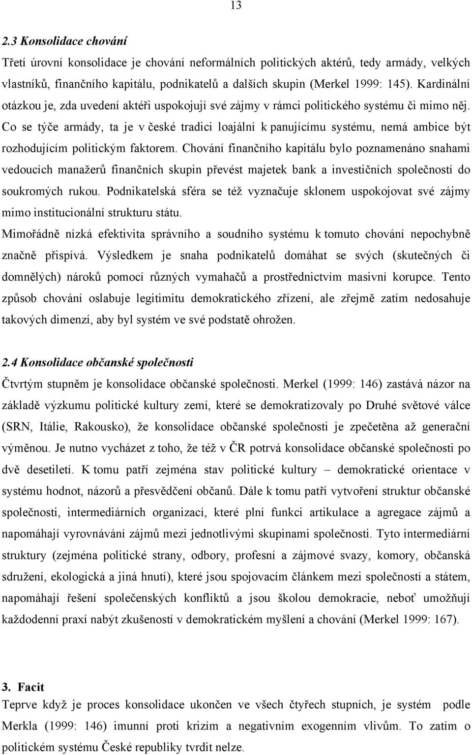 Co se týče armády, ta je v české tradici loajální k panujícímu systému, nemá ambice být rozhodujícím politickým faktorem.