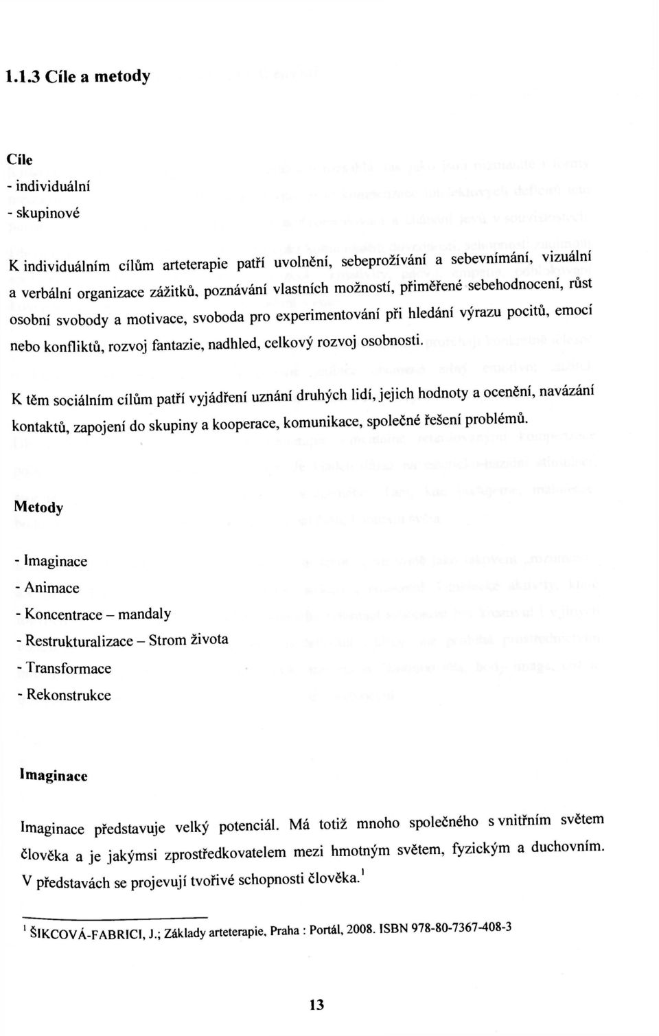 К těm sociálním cílům patří vyjádření uznání druhých lidí, jejich hodnoty a ocenění, navázání kontaktů, zapojení do skupiny a kooperace, komunikace, společné řešení problémů.