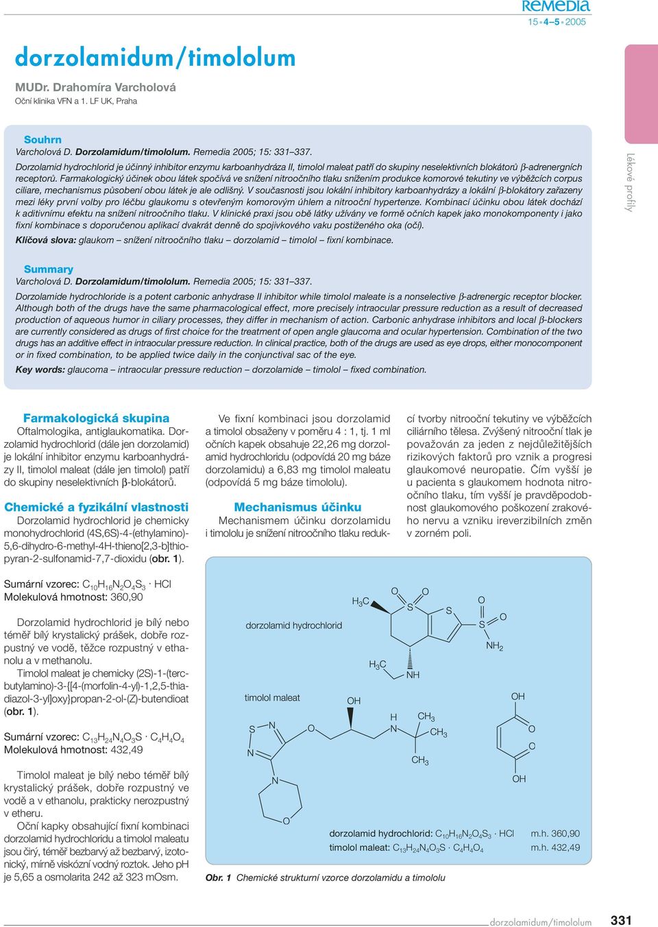 Farmakologický účinek obou látek spočívá ve snížení nitroočního tlaku snížením produkce komorové tekutiny ve výběžcích corpus ciliare, mechanismus působení obou látek je ale odlišný.