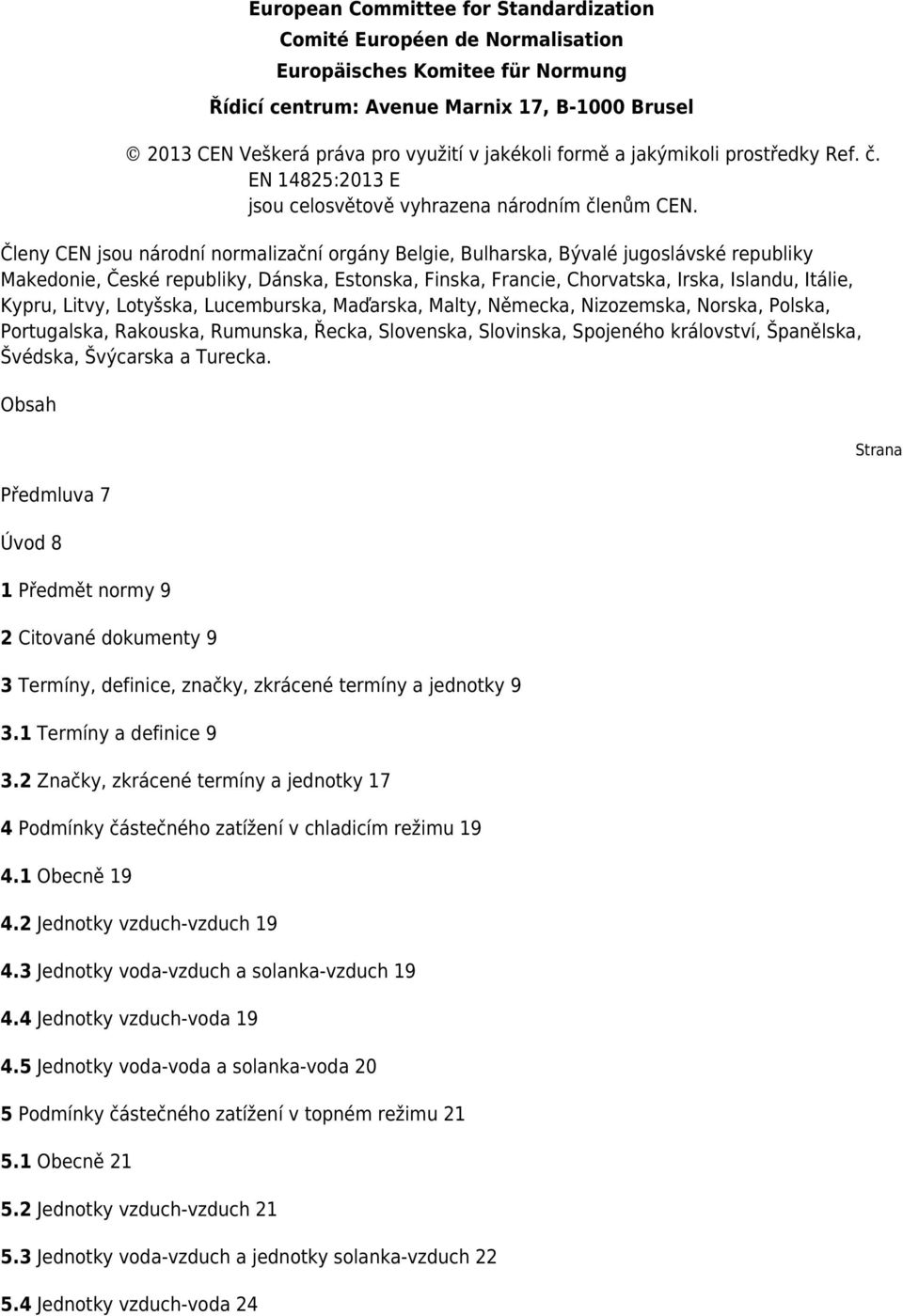 Členy CEN jsou národní normalizační orgány Belgie, Bulharska, Bývalé jugoslávské republiky Makedonie, České republiky, Dánska, Estonska, Finska, Francie, Chorvatska, Irska, Islandu, Itálie, Kypru,