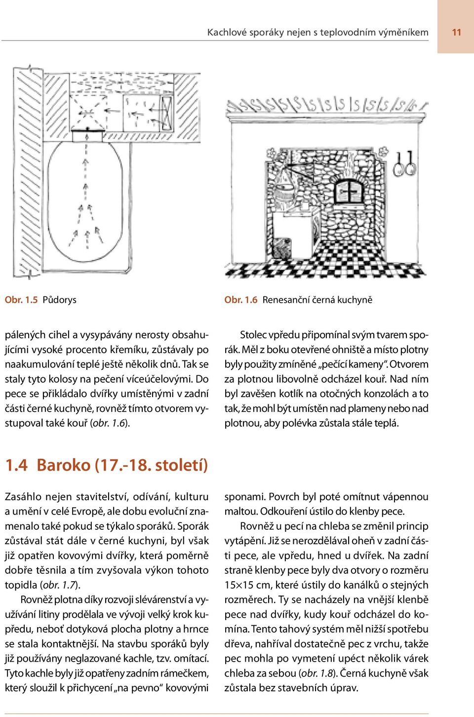Tak se staly tyto kolosy na pečení víceúčelovými. Do pece se přikládalo dvířky umístěnými v zadní části černé kuchyně, rovněž tímto otvorem vystupoval také kouř (obr. 1.6).