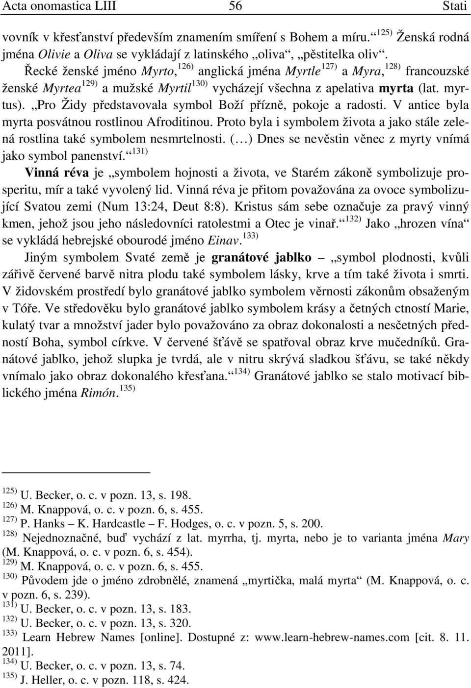 Pro Židy představovala symbol Boží přízně, pokoje a radosti. V antice byla myrta posvátnou rostlinou Afroditinou. Proto byla i symbolem života a jako stále zelená rostlina také symbolem nesmrtelnosti.