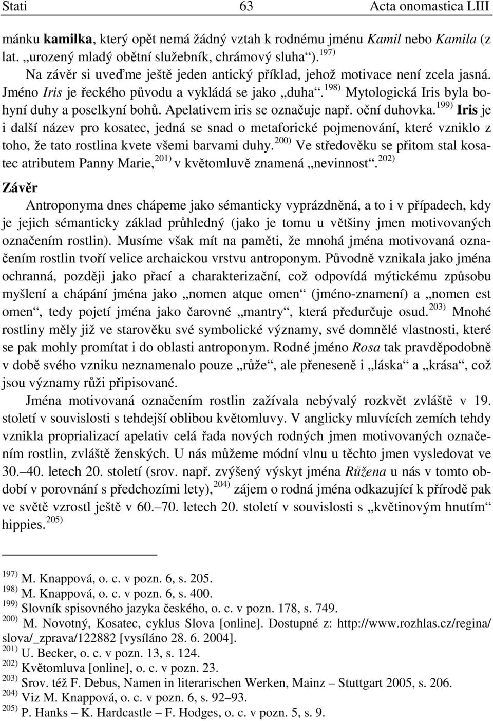 Apelativem iris se označuje např. oční duhovka. 199) Iris je i další název pro kosatec, jedná se snad o metaforické pojmenování, které vzniklo z toho, že tato rostlina kvete všemi barvami duhy.