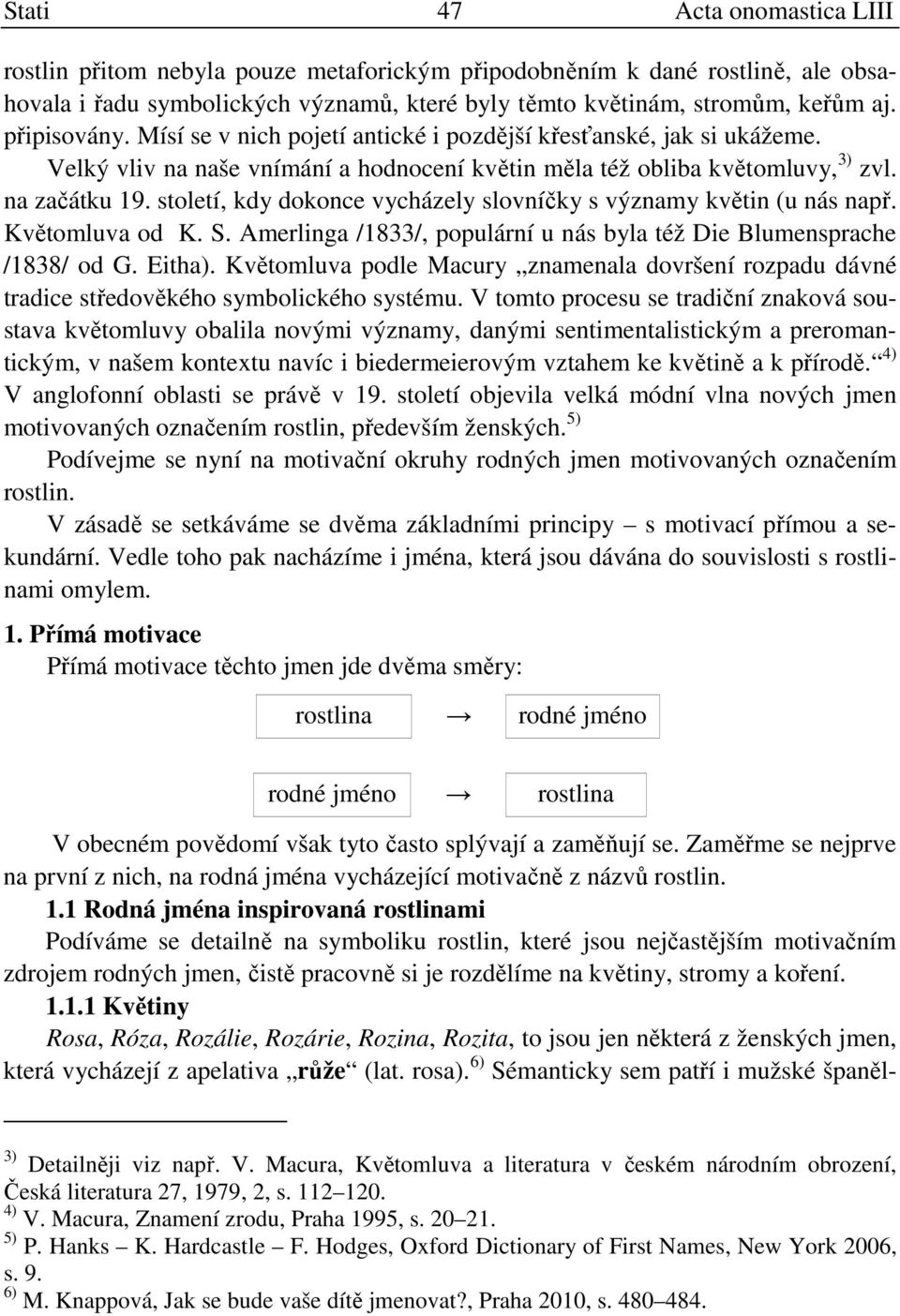 století, kdy dokonce vycházely slovníčky s významy květin (u nás např. Květomluva od K. S. Amerlinga /1833/, populární u nás byla též Die Blumensprache /1838/ od G. Eitha).