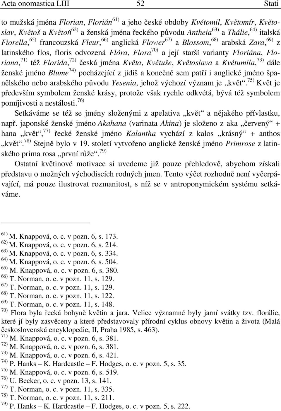 jména Květa, Květuše, Květoslava a Květumila, 73) dále ženské jméno Blume 74) pocházející z jidiš a konečně sem patří i anglické jméno španělského nebo arabského původu Yesenia, jehož výchozí význam