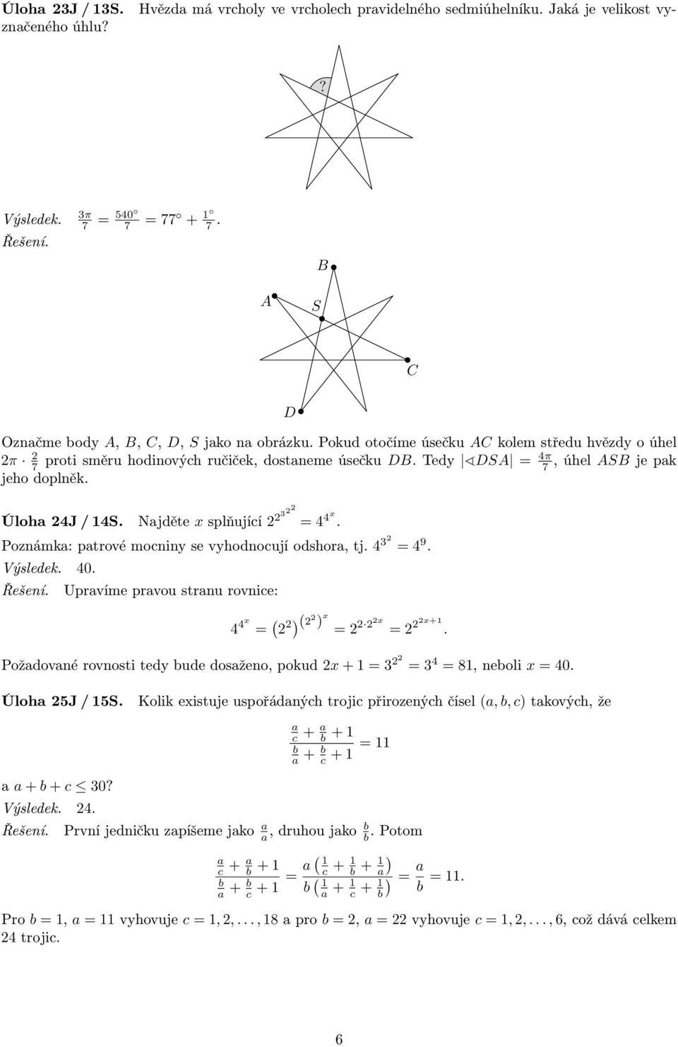 Najděte x splňující 2 232 = 4 4x. Poznámka: patrové mocniny se vyhodnocují odshora, tj. 4 32 = 4 9. Výsledek. 40. Upravíme pravou stranu rovnice: 4 4x = ( 2 2) (2 2 ) x = 2 2 22x = 2 22x+1.