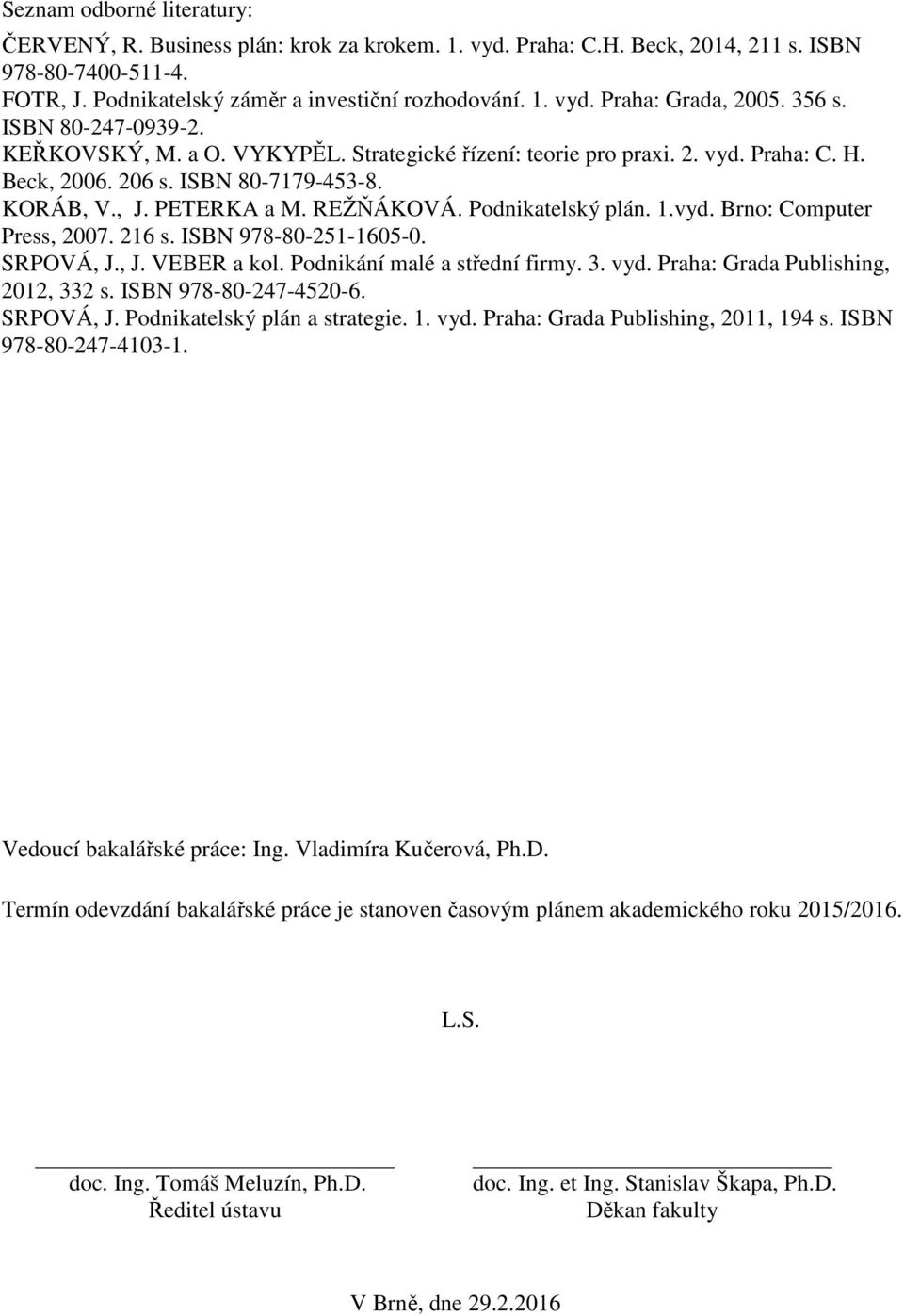 Podnikatelský plán. 1.vyd. Brno: Computer Press, 2007. 216 s. ISBN 978-80-251-1605-0. SRPOVÁ, J., J. VEBER a kol. Podnikání malé a střední firmy. 3. vyd. Praha: Grada Publishing, 2012, 332 s.