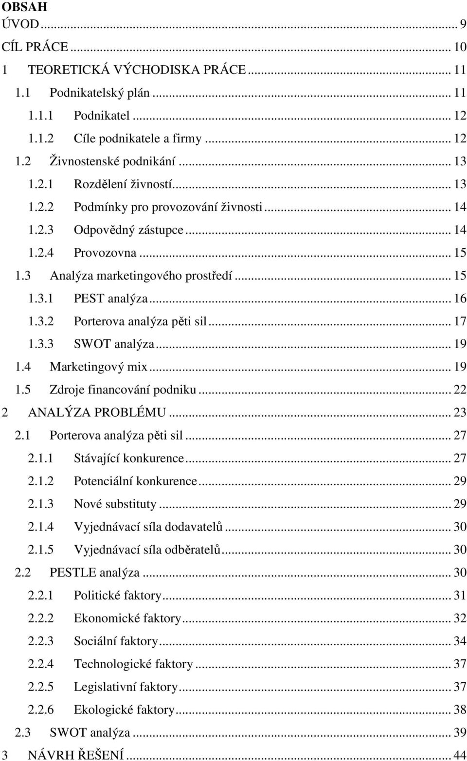 .. 17 1.3.3 SWOT analýza... 19 1.4 Marketingový mix... 19 1.5 Zdroje financování podniku... 22 2 ANALÝZA PROBLÉMU... 23 2.1 Porterova analýza pěti sil... 27 2.1.1 Stávající konkurence... 27 2.1.2 Potenciální konkurence.