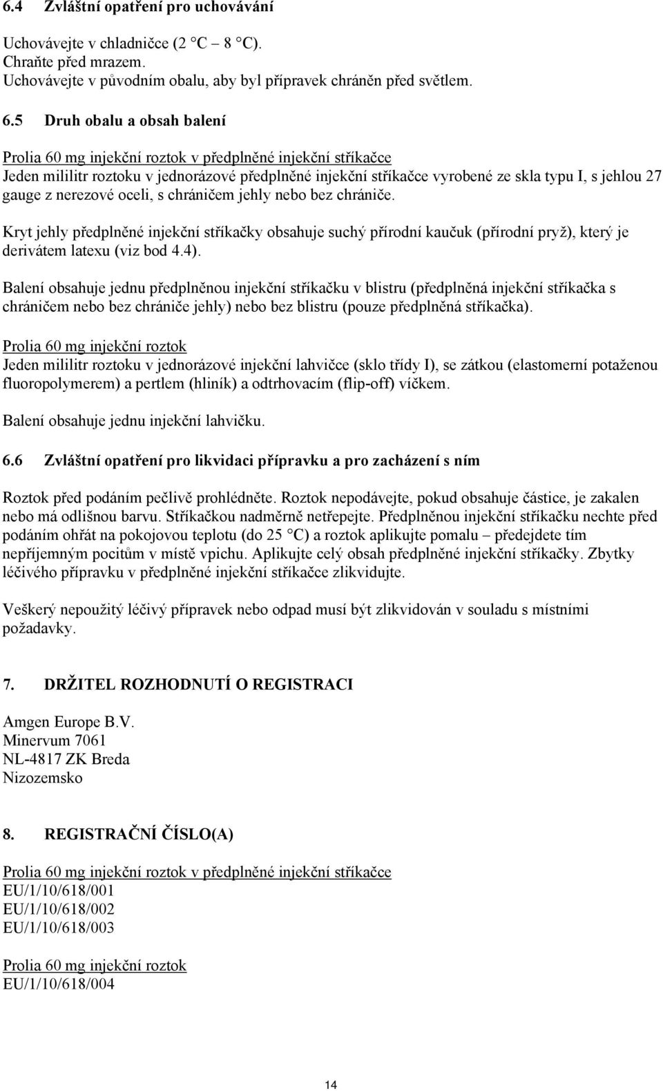 z nerezové oceli, s chráničem jehly nebo bez chrániče. Kryt jehly předplněné injekční stříkačky obsahuje suchý přírodní kaučuk (přírodní pryž), který je derivátem latexu (viz bod 4.4).