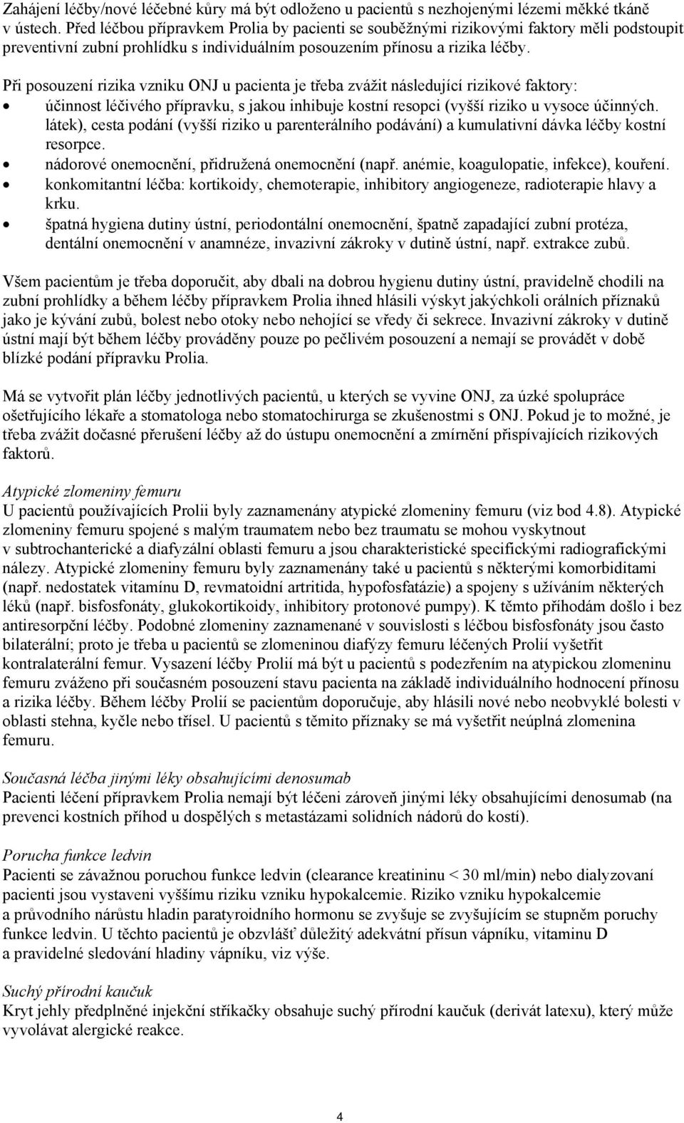 Při posouzení rizika vzniku ONJ u pacienta je třeba zvážit následující rizikové faktory: účinnost léčivého přípravku, s jakou inhibuje kostní resopci (vyšší riziko u vysoce účinných.