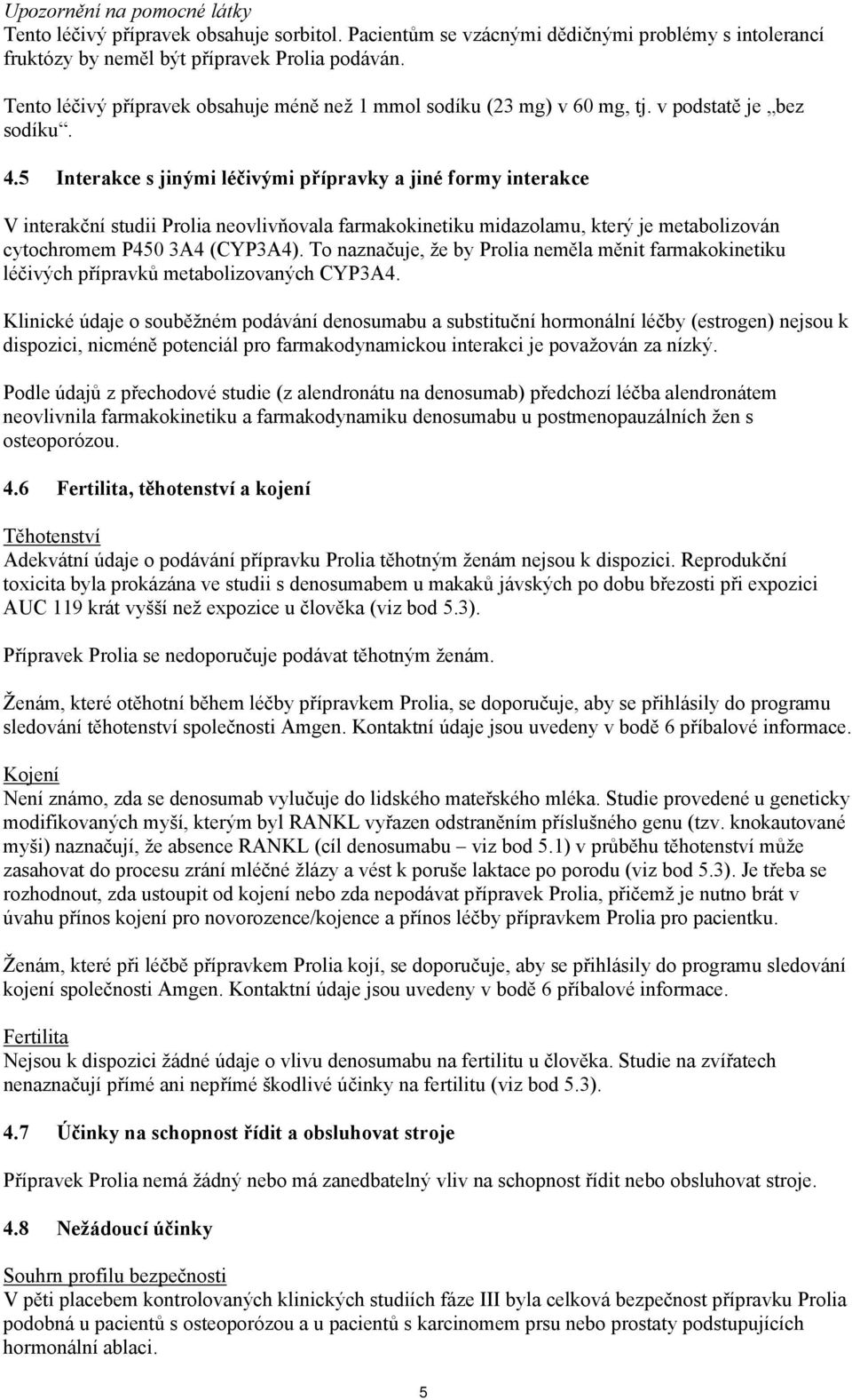 5 Interakce s jinými léčivými přípravky a jiné formy interakce V interakční studii Prolia neovlivňovala farmakokinetiku midazolamu, který je metabolizován cytochromem P450 3A4 (CYP3A4).