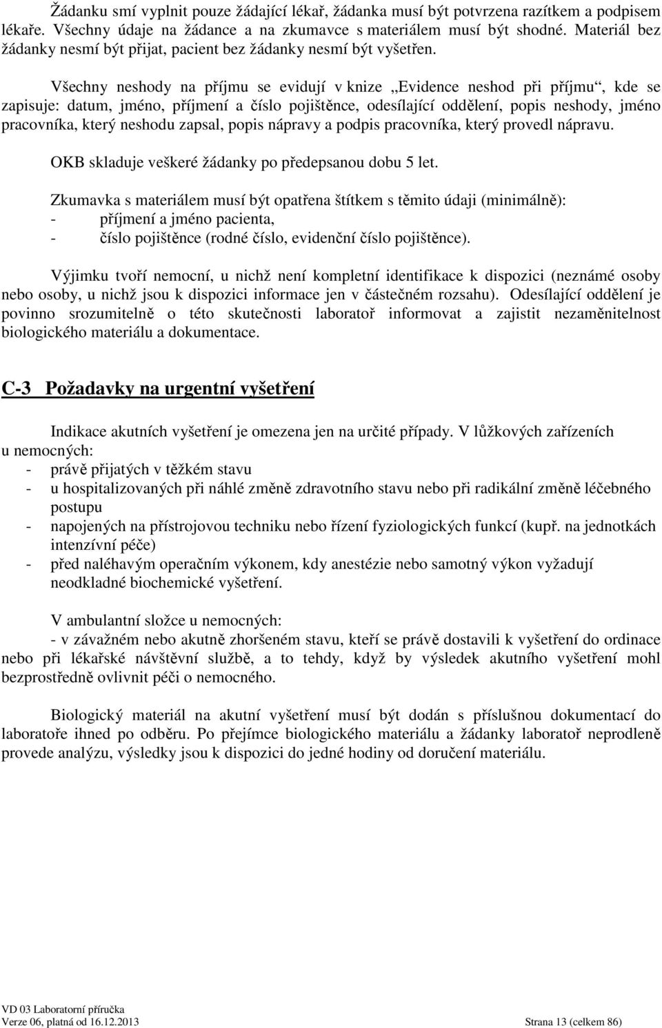 Všechny neshody na příjmu se evidují v knize Evidence neshod při příjmu, kde se zapisuje: datum, jméno, příjmení a číslo pojištěnce, odesílající oddělení, popis neshody, jméno pracovníka, který