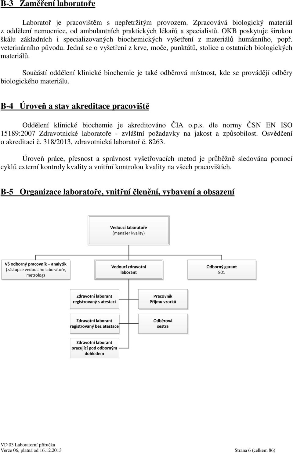 Jedná se o vyšetření z krve, moče, punktátů, stolice a ostatních biologických materiálů. Součástí oddělení klinické biochemie je také odběrová místnost, kde se provádějí odběry biologického materiálu.