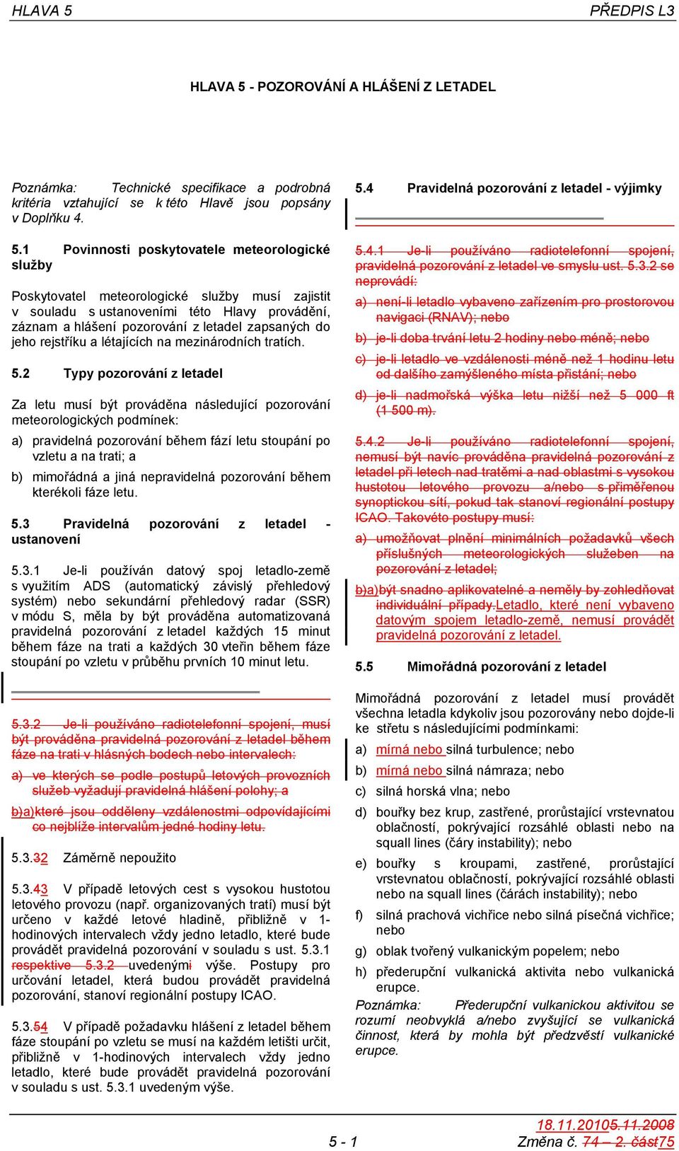 1 Povinnosti poskytovatele meteorologické služby Poskytovatel meteorologické služby musí zajistit v souladu s ustanoveními této Hlavy provádění, záznam a hlášení pozorování z letadel zapsaných do