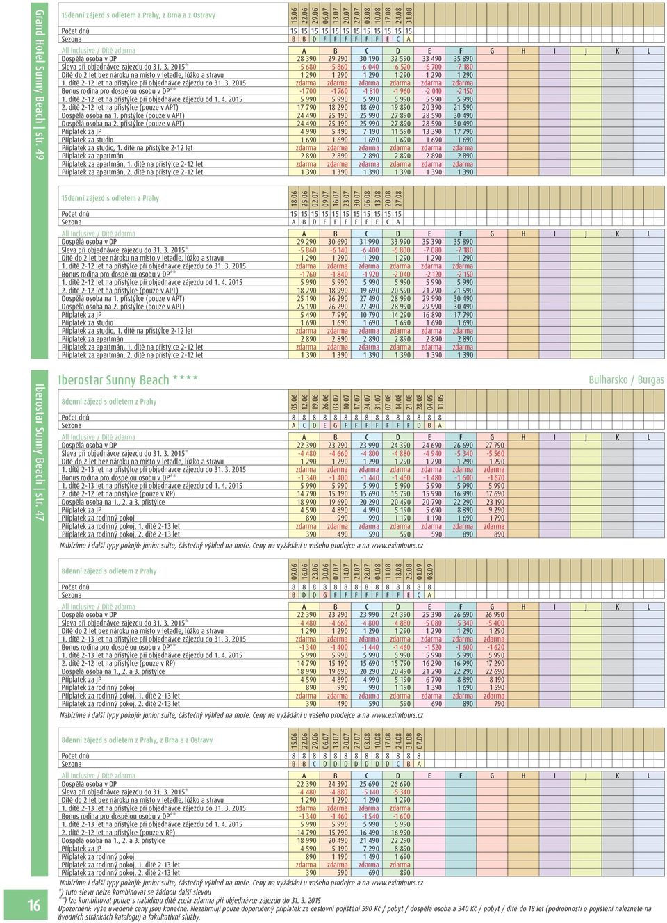 dítě 2-12 let na přistýlce při objednávce zájezdu do 31. 3. 2015 zdarma zdarma zdarma zdarma zdarma zdarma Bonus rodina pro dospělou osobu v DP** -1 700-1 760-1 810-1 960-2 010-2 150 1.