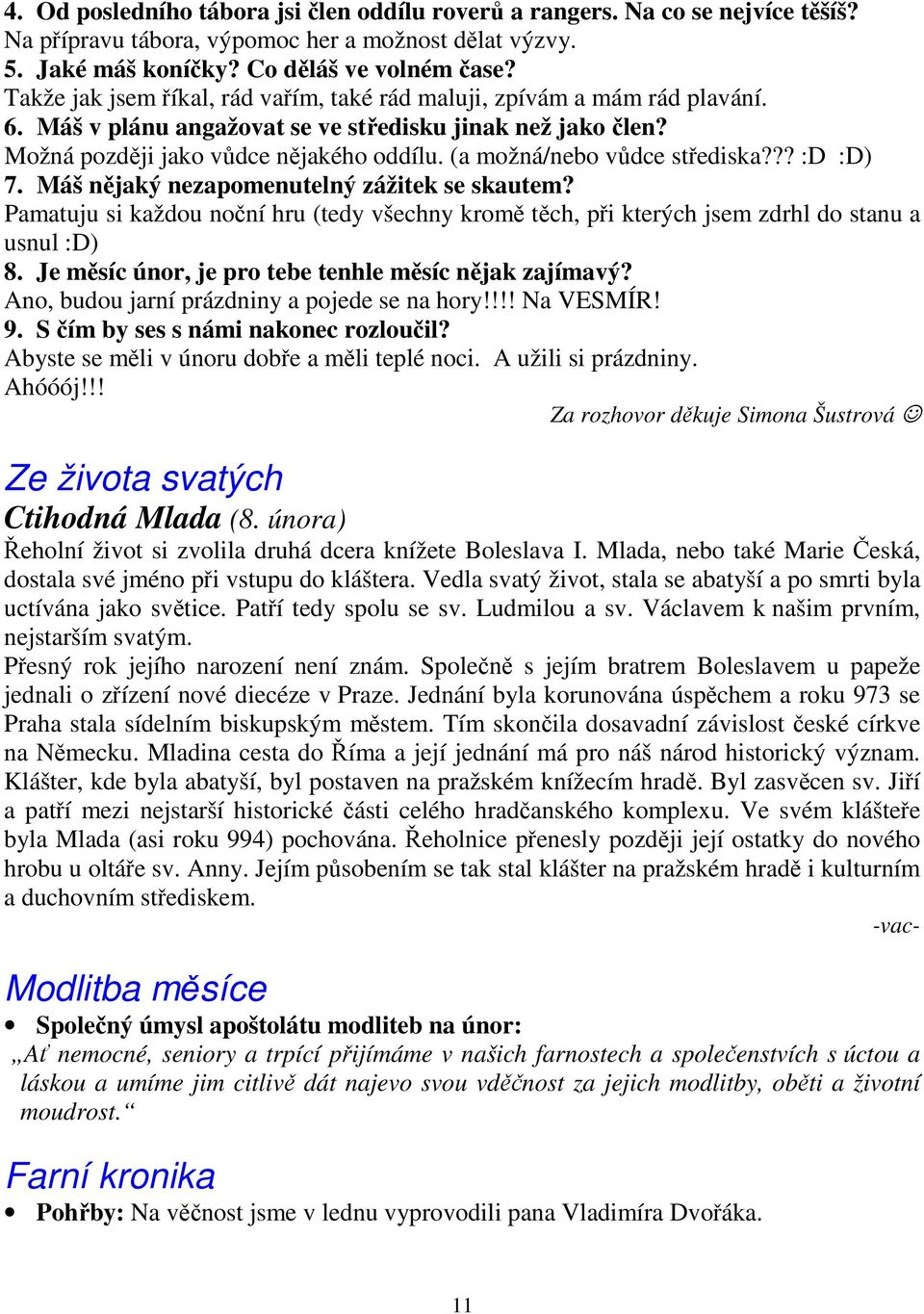 (a možná/nebo vůdce střediska??? :D :D) 7. Máš nějaký nezapomenutelný zážitek se skautem? Pamatuju si každou noční hru (tedy všechny kromě těch, při kterých jsem zdrhl do stanu a usnul :D) 8.