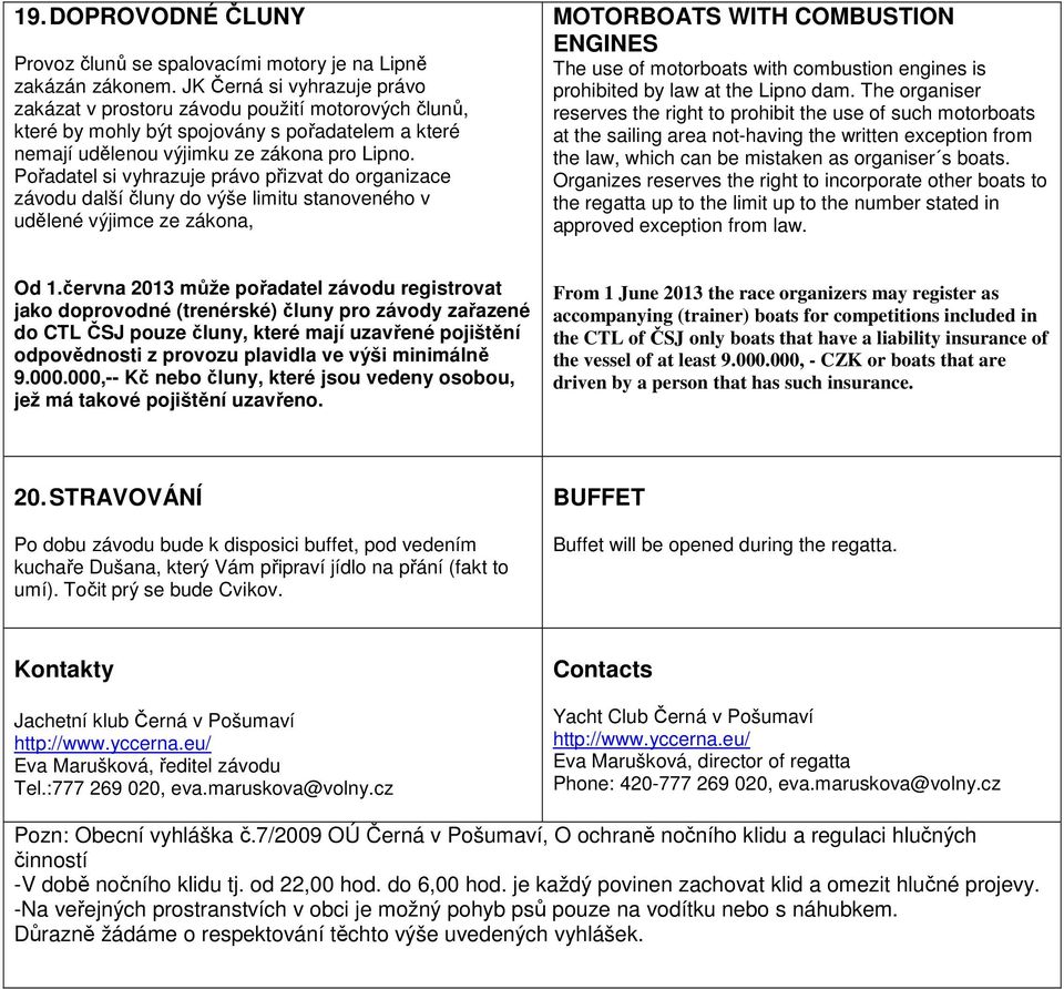 Pořadatel si vyhrazuje právo přizvat do organizace závodu další čluny do výše limitu stanoveného v udělené výjimce ze zákona, MOTORBOATS WITH COMBUSTION ENGINES The use of motorboats with combustion