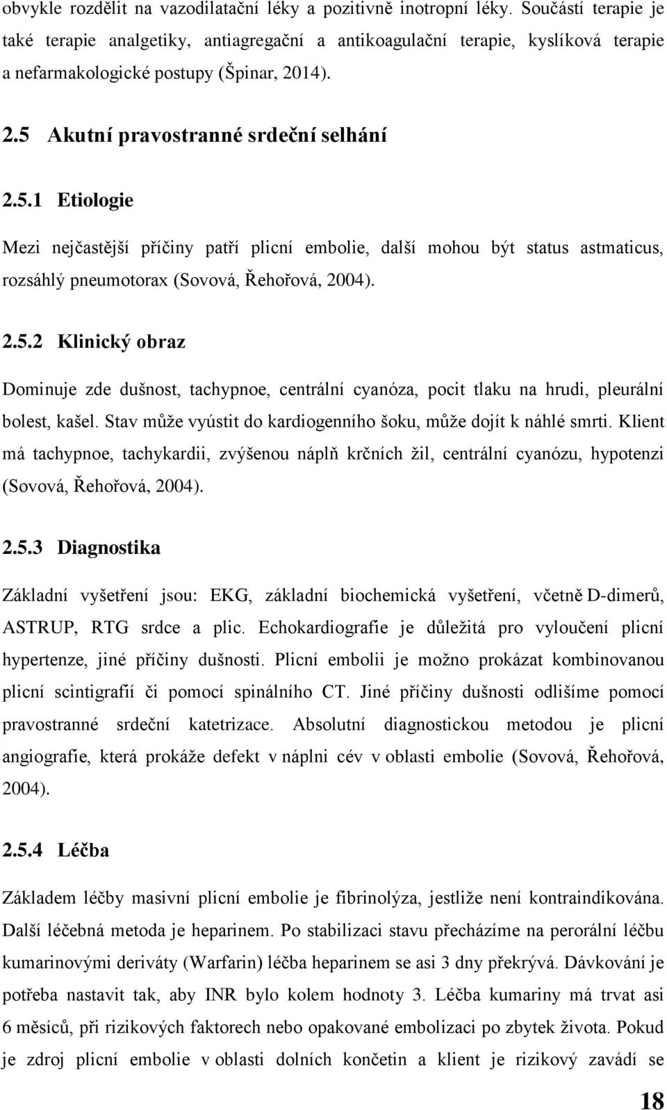 Akutní pravostranné srdeční selhání 2.5.1 Etiologie Mezi nejčastější příčiny patří plicní embolie, další mohou být status astmaticus, rozsáhlý pneumotorax (Sovová, Řehořová, 2004). 2.5.2 Klinický obraz Dominuje zde dušnost, tachypnoe, centrální cyanóza, pocit tlaku na hrudi, pleurální bolest, kašel.