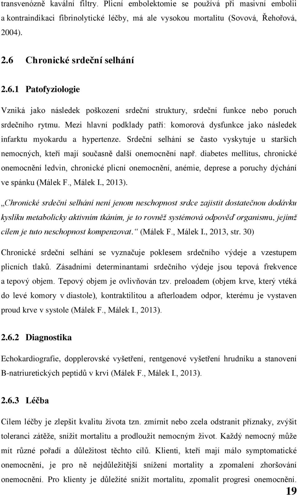 Mezi hlavní podklady patří: komorová dysfunkce jako následek infarktu myokardu a hypertenze. Srdeční selhání se často vyskytuje u starších nemocných, kteří mají současně další onemocnění např.