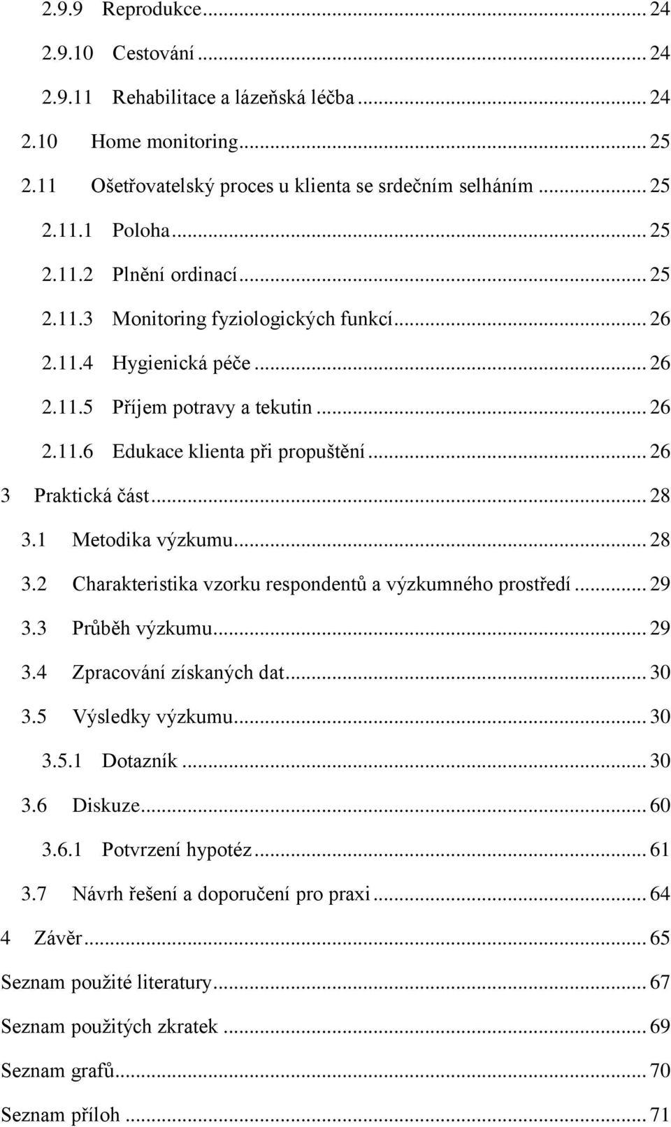 1 Metodika výzkumu... 28 3.2 Charakteristika vzorku respondentů a výzkumného prostředí... 29 3.3 Průběh výzkumu... 29 3.4 Zpracování získaných dat... 30 3.5 Výsledky výzkumu... 30 3.5.1 Dotazník.