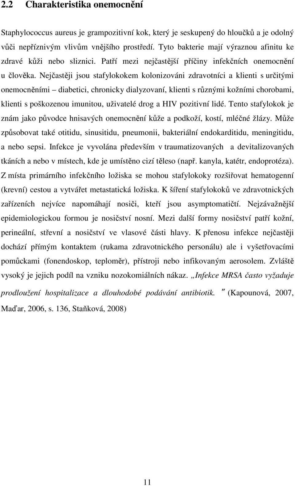 Nejčastěji jsou stafylokokem kolonizováni zdravotníci a klienti s určitými onemocněními diabetici, chronicky dialyzovaní, klienti s různými kožními chorobami, klienti s poškozenou imunitou, uživatelé