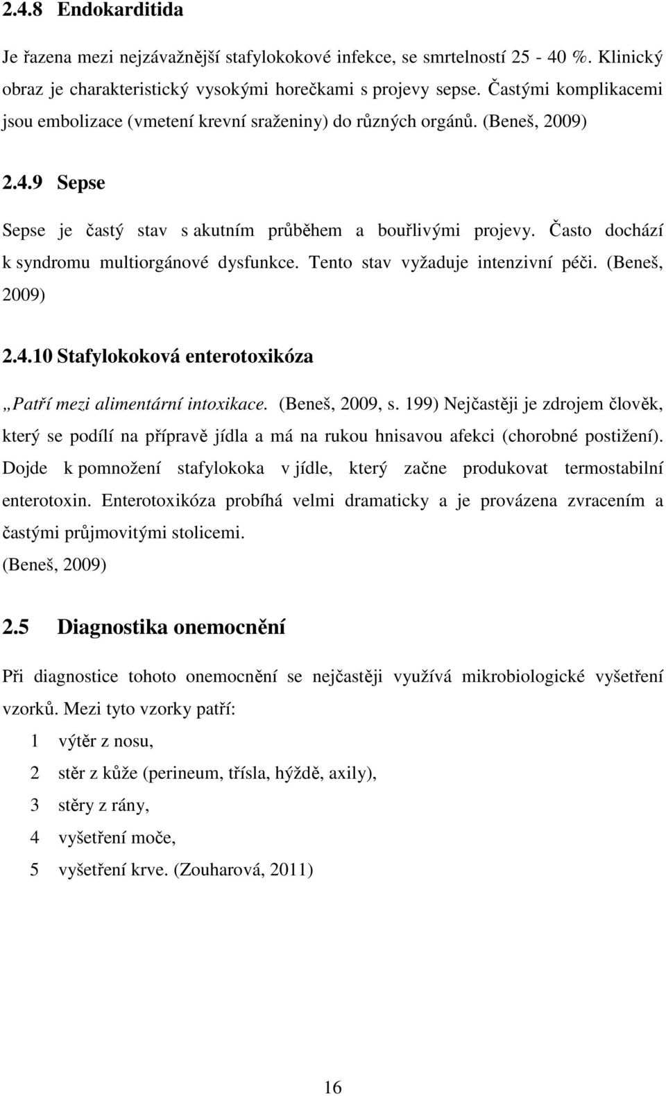 Často dochází k syndromu multiorgánové dysfunkce. Tento stav vyžaduje intenzivní péči. (Beneš, 2009) 2.4.10 Stafylokoková enterotoxikóza Patří mezi alimentární intoxikace. (Beneš, 2009, s.