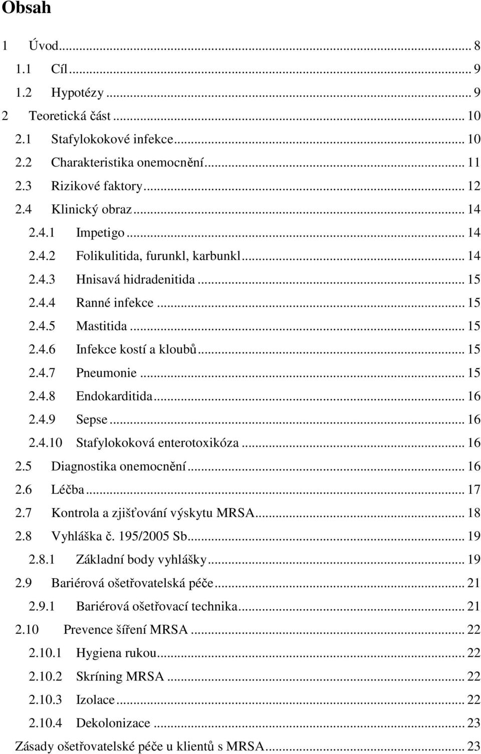 .. 16 2.4.9 Sepse... 16 2.4.10 Stafylokoková enterotoxikóza... 16 2.5 Diagnostika onemocnění... 16 2.6 Léčba... 17 2.7 Kontrola a zjišťování výskytu MRSA... 18 2.8 Vyhláška č. 195/2005 Sb... 19 2.8.1 Základní body vyhlášky.