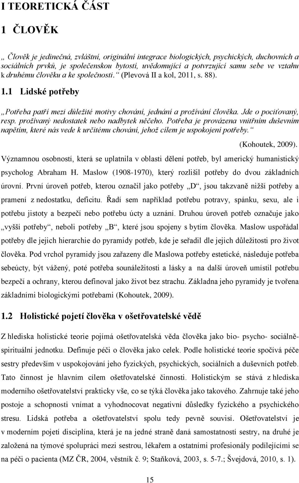 prožívaný nedostatek nebo nadbytek něčeho. Potřeba je provázena vnitřním duševním napětím, které nás vede k určitému chování, jehož cílem je uspokojení potřeby. 15 (Kohoutek, 2009).