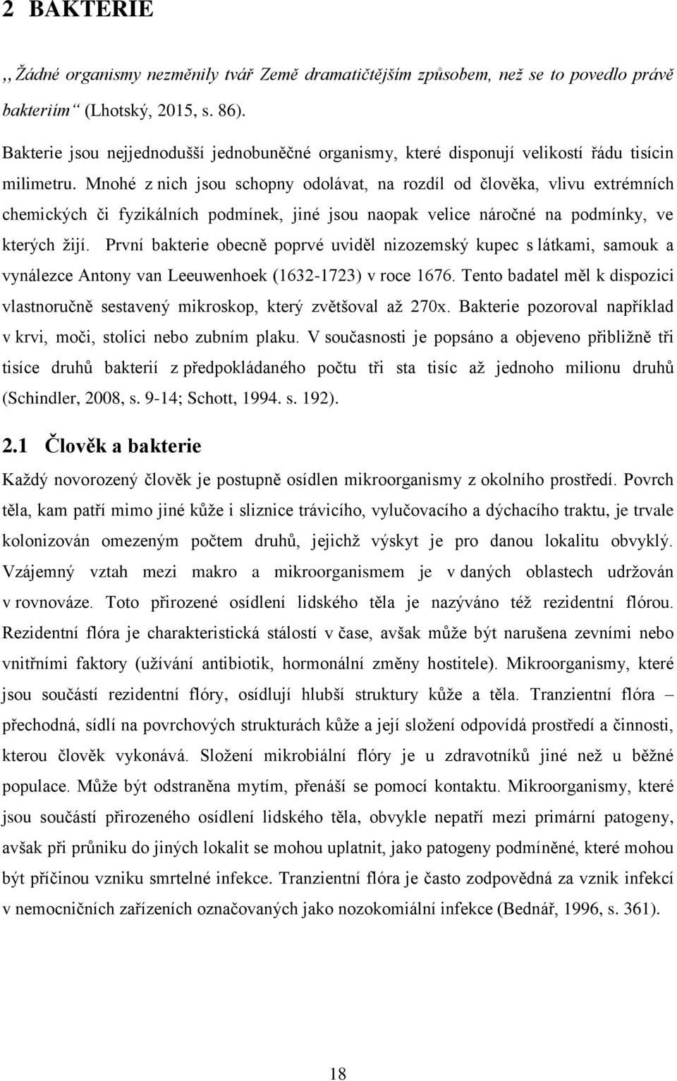 Mnohé z nich jsou schopny odolávat, na rozdíl od člověka, vlivu extrémních chemických či fyzikálních podmínek, jiné jsou naopak velice náročné na podmínky, ve kterých žijí.