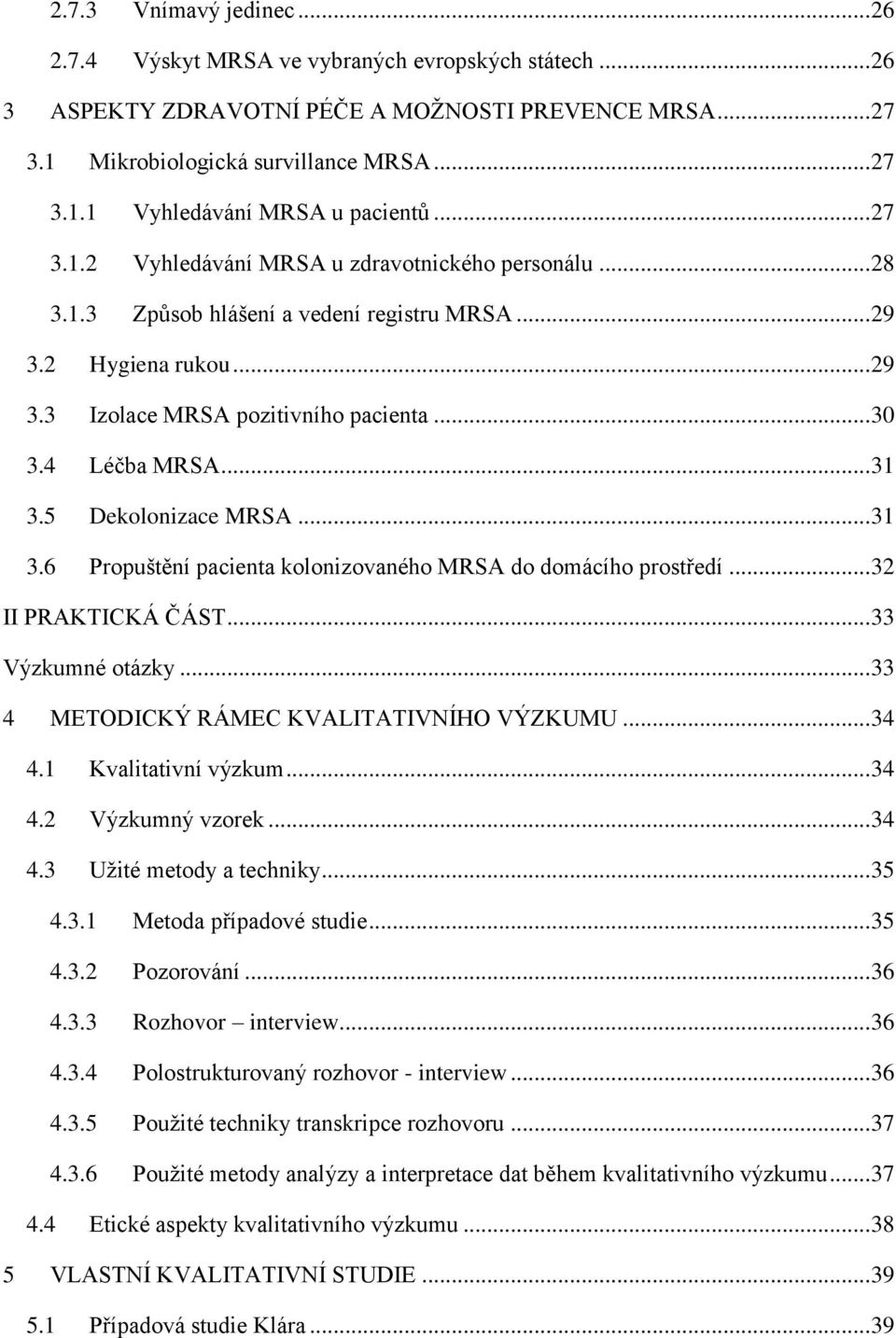 .. 31 3.5 Dekolonizace MRSA... 31 3.6 Propuštění pacienta kolonizovaného MRSA do domácího prostředí... 32 II PRAKTICKÁ ČÁST... 33 Výzkumné otázky... 33 4 METODICKÝ RÁMEC KVALITATIVNÍHO VÝZKUMU... 34 4.