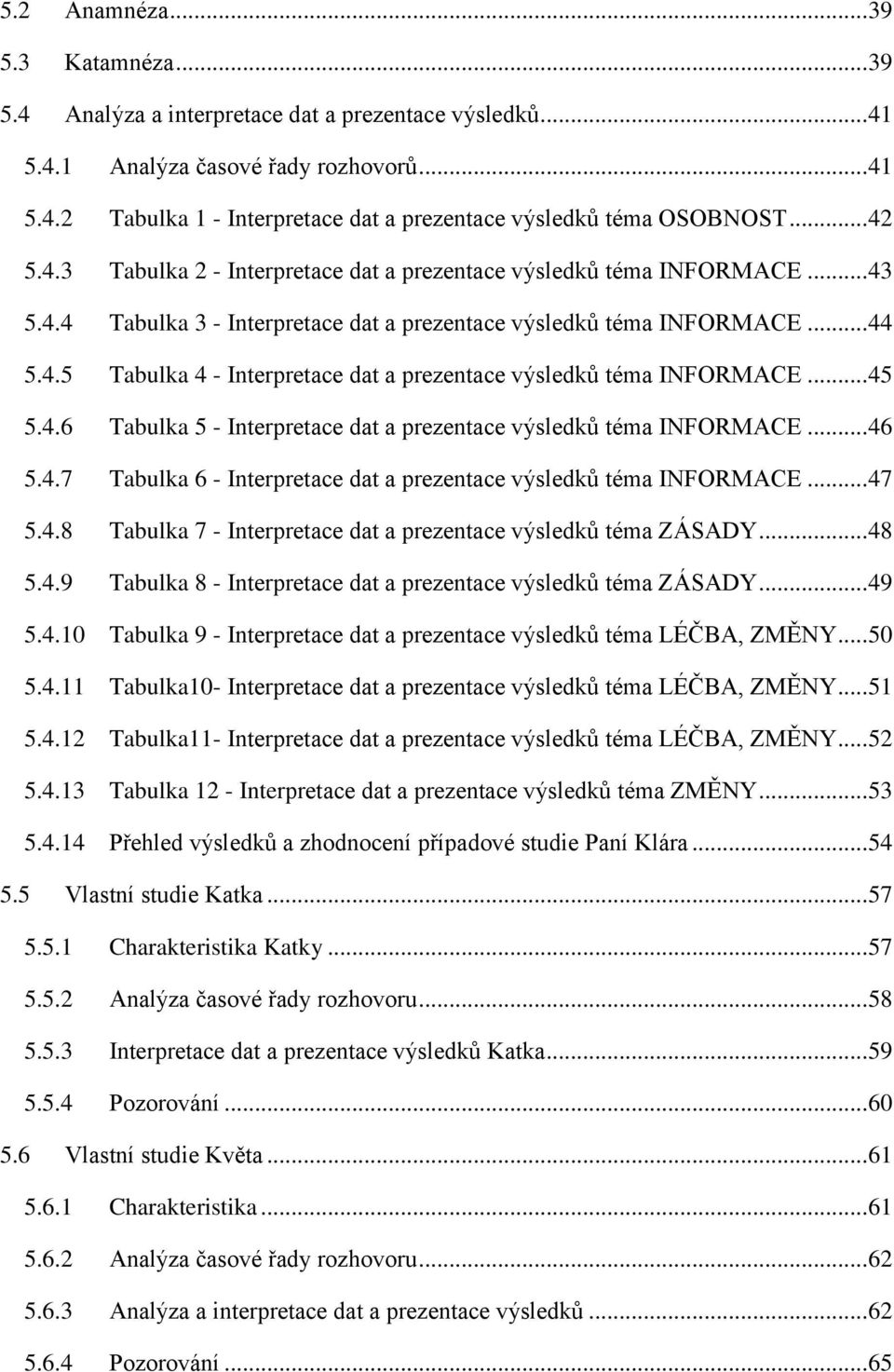 .. 45 5.4.6 Tabulka 5 - Interpretace dat a prezentace výsledků téma INFORMACE... 46 5.4.7 Tabulka 6 - Interpretace dat a prezentace výsledků téma INFORMACE... 47 5.4.8 Tabulka 7 - Interpretace dat a prezentace výsledků téma ZÁSADY.