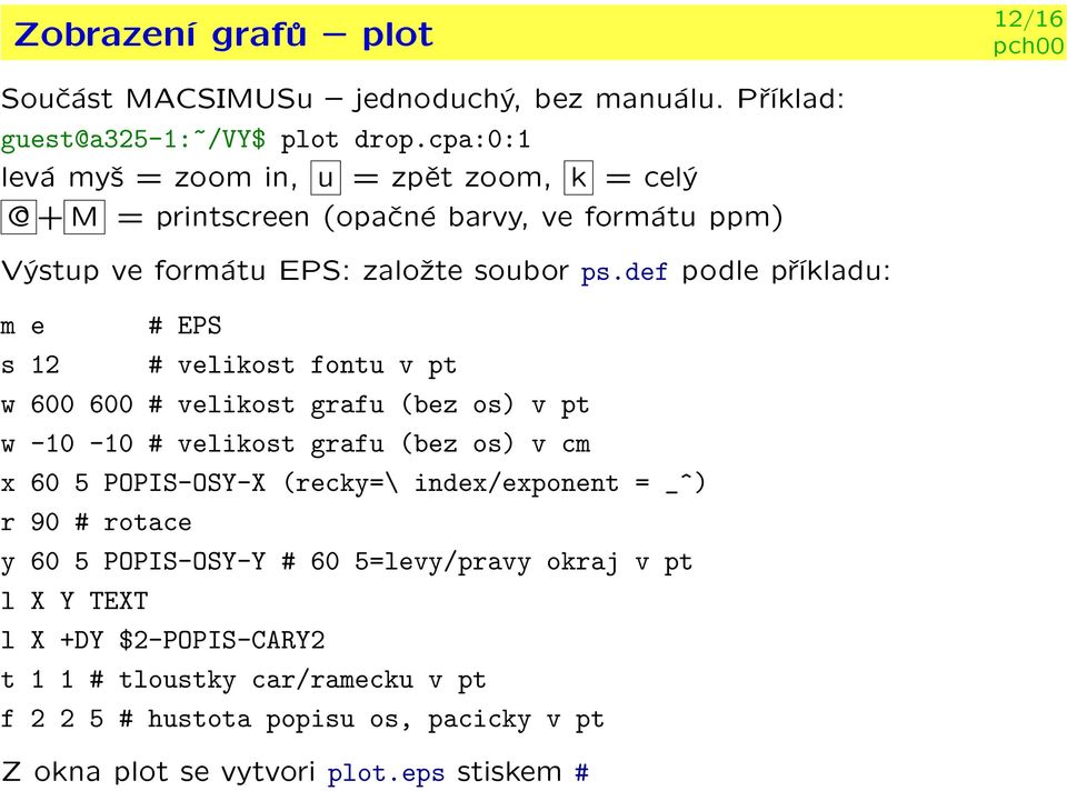 def podle pøíkladu: m e # EPS s 12 # velikost fontu v pt w 600 600 # velikost grafu (bez os) v pt w -10-10 # velikost grafu (bez os) v cm x 60 5 POPIS-OSY-X