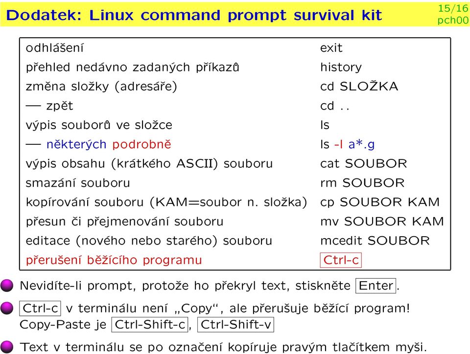 slo¾ka) pøesun èi pøejmenování souboru editace (nového nebo starého) souboru pøeru¹ení bì¾ícího programu ls cat SOUBOR rm SOUBOR cp SOUBOR KAM mv SOUBOR KAM mcedit SOUBOR