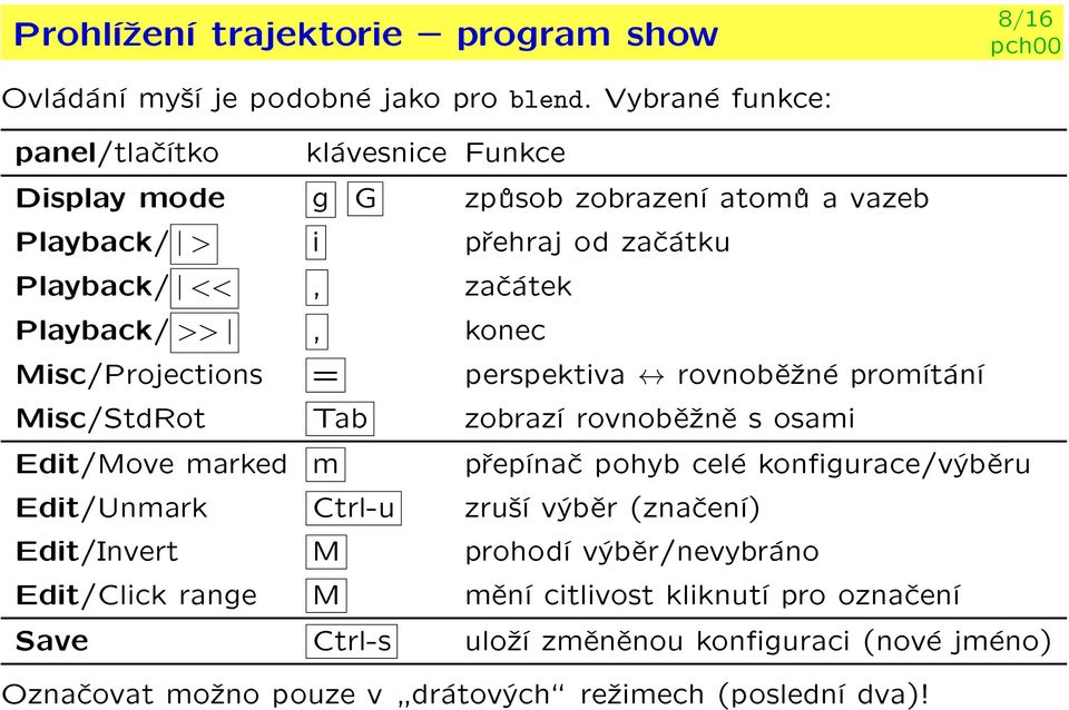 >>, konec Misc/Projections = perspektiva rovnobì¾né promítání Misc/StdRot Tab zobrazí rovnobì¾nì s osami Edit/Move marked m pøepínaè pohyb celé kongurace/výbìru