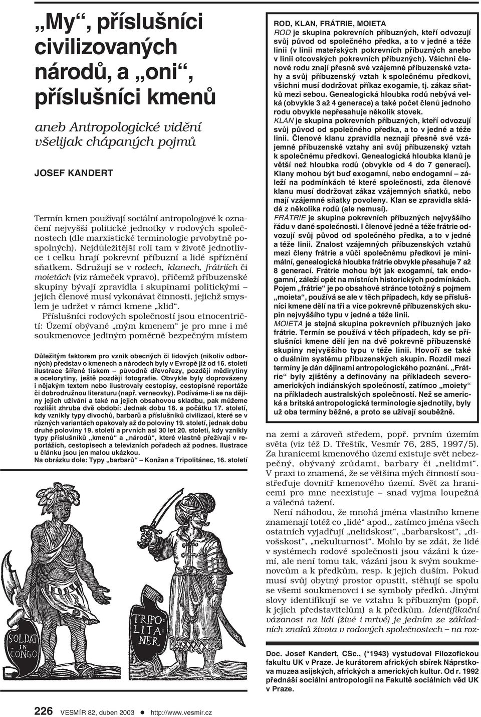 Sdružují se v rodech, klanech, frátriích či moietách (viz rámeček vpravo), přičemž příbuzenské skupiny bývají zpravidla i skupinami politickými jejich členové musí vykonávat činnosti, jejichž smyslem