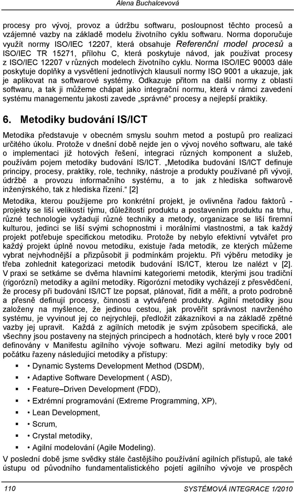 životního cyklu. Norma ISO/IEC 90003 dále poskytuje doplňky a vysvětlení jednotlivých klausulí normy ISO 9001 a ukazuje, jak je aplikovat na softwarové systémy.