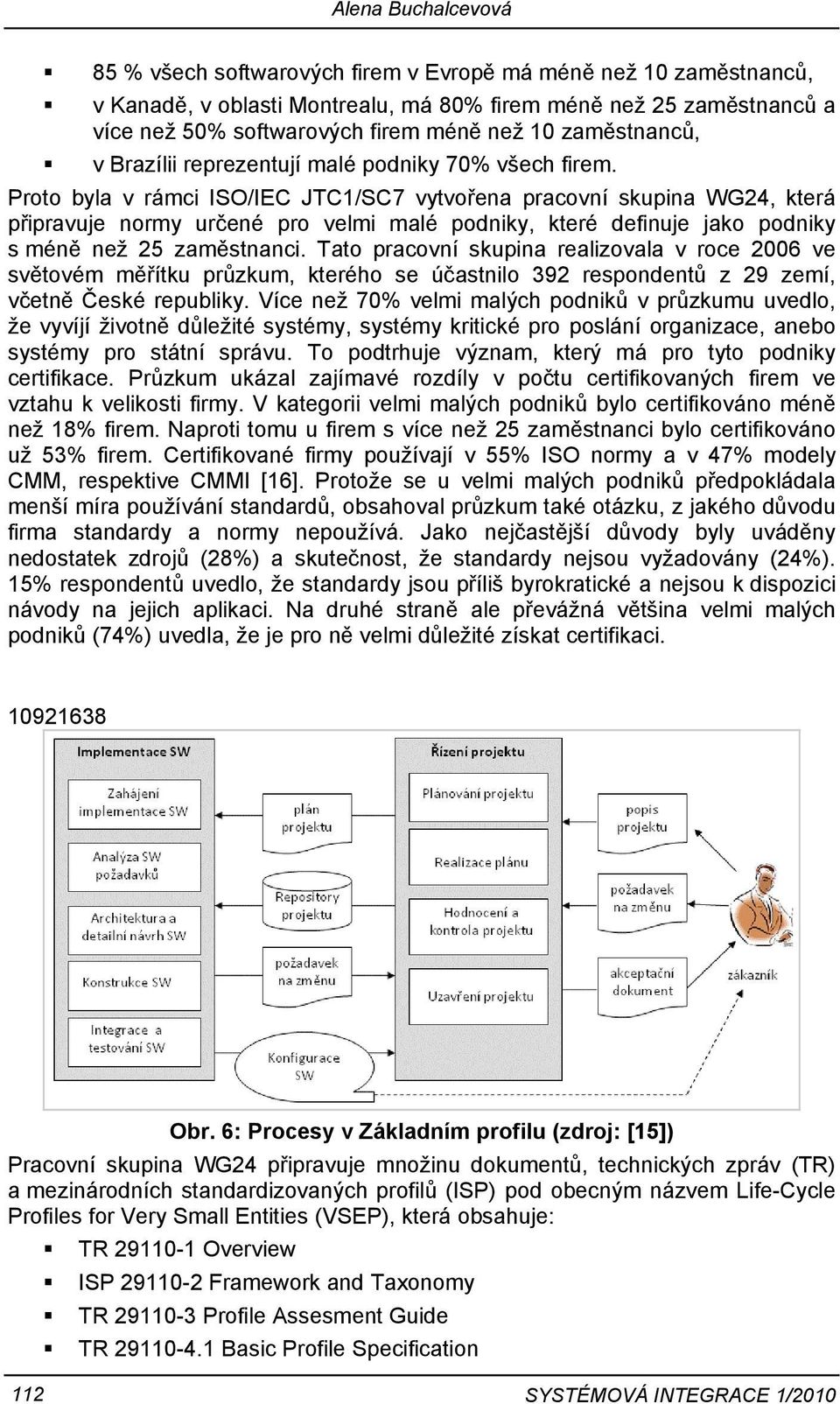 Proto byla v rámci ISO/IEC JTC1/SC7 vytvořena pracovní skupina WG24, která připravuje normy určené pro velmi malé podniky, které definuje jako podniky s méně než 25 zaměstnanci.