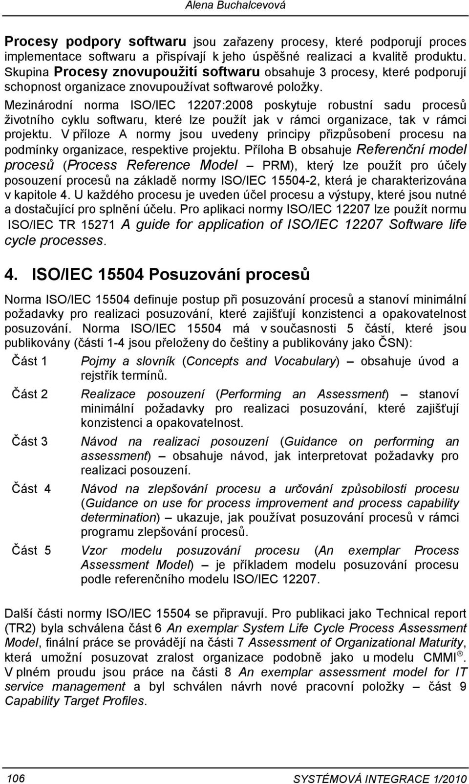 Mezinárodní norma ISO/IEC 12207:2008 poskytuje robustní sadu procesů životního cyklu softwaru, které lze použít jak v rámci organizace, tak v rámci projektu.