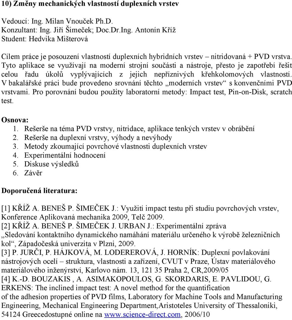 V bakalářské práci bude provedeno srovnání těchto moderních vrstev s konvenčními PVD vrstvami. Pro porovnání budou použity laboratorní metody: Impact test, Pin-on-Disk, scratch test. 1.