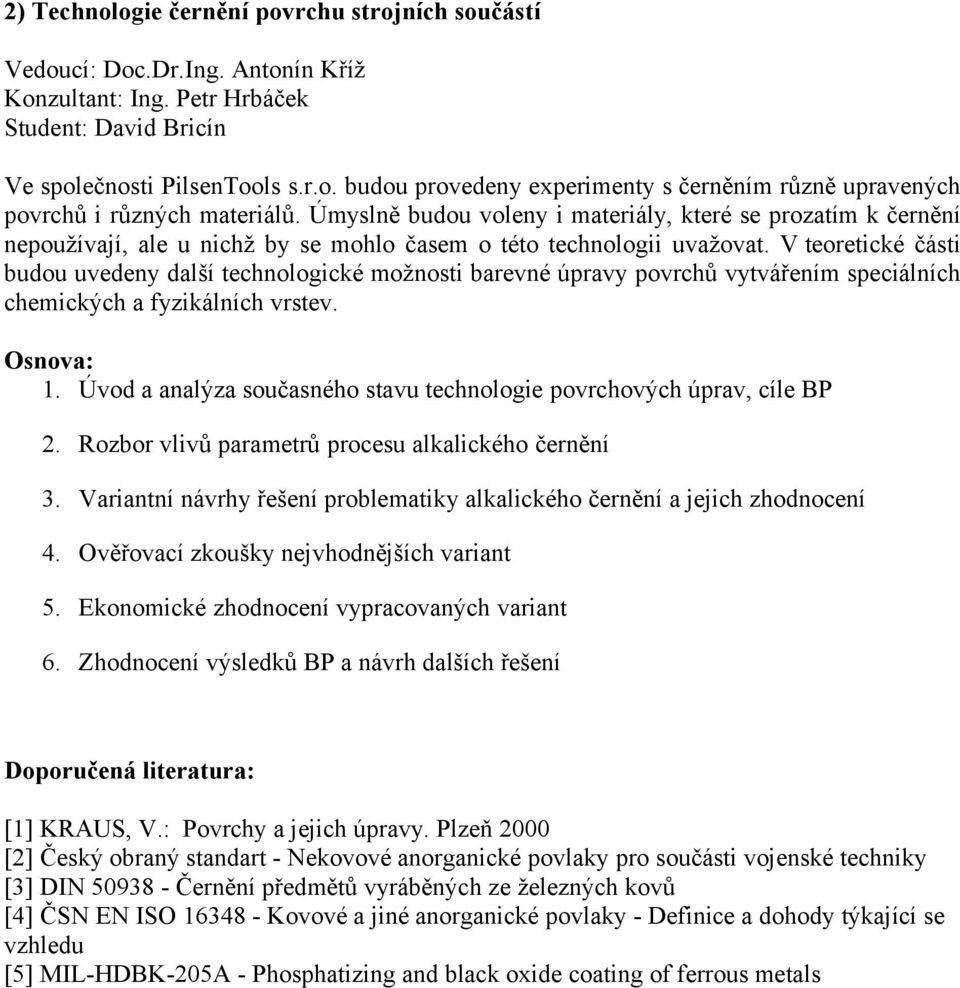 V teoretické části budou uvedeny další technologické možnosti barevné úpravy povrchů vytvářením speciálních chemických a fyzikálních vrstev. 1.