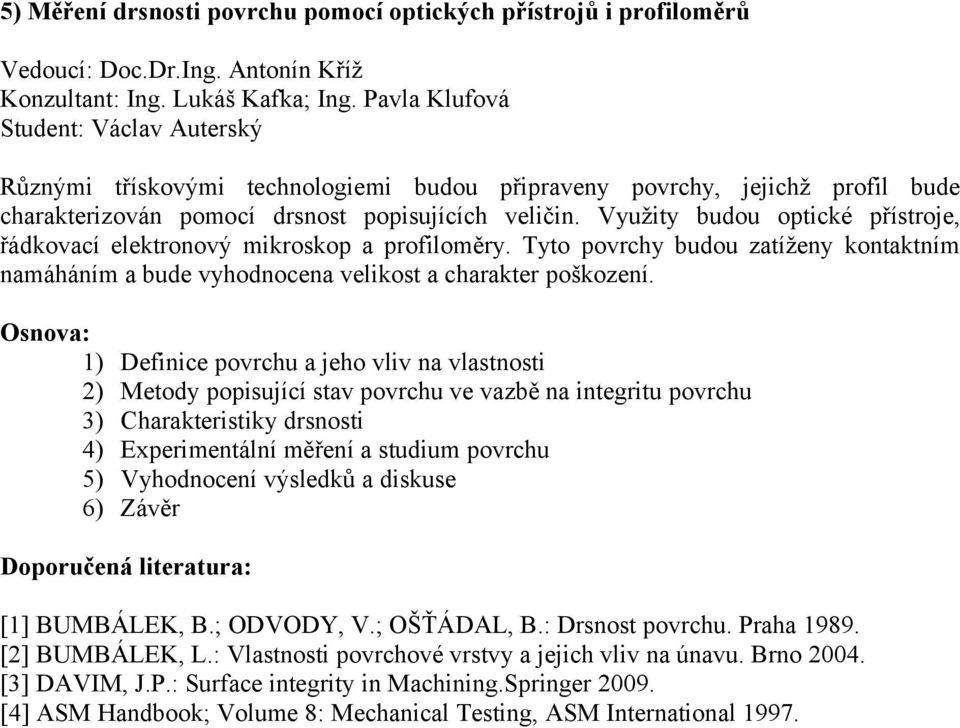 Využity budou optické přístroje, řádkovací elektronový mikroskop a profiloměry. Tyto povrchy budou zatíženy kontaktním namáháním a bude vyhodnocena velikost a charakter poškození.