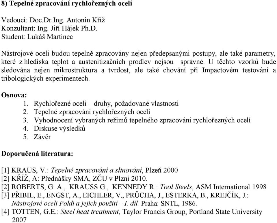 U těchto vzorků bude sledována nejen mikrostruktura a tvrdost, ale také chování při Impactovém testování a tribologických experimentech. 1. Rychlořezné oceli druhy, požadované vlastnosti 2.