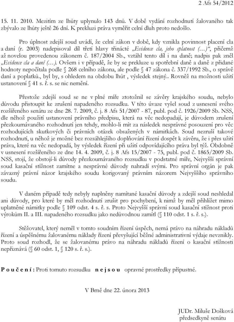 2003) nadepisoval díl třetí hlavy třinácté Evidence cla, jeho splatnost ( ), přičemž až novelou provedenou zákonem č. 187/2004 Sb., vztáhl tento díl i na daně; nadpis pak zněl Evidence cla a daní ( ).